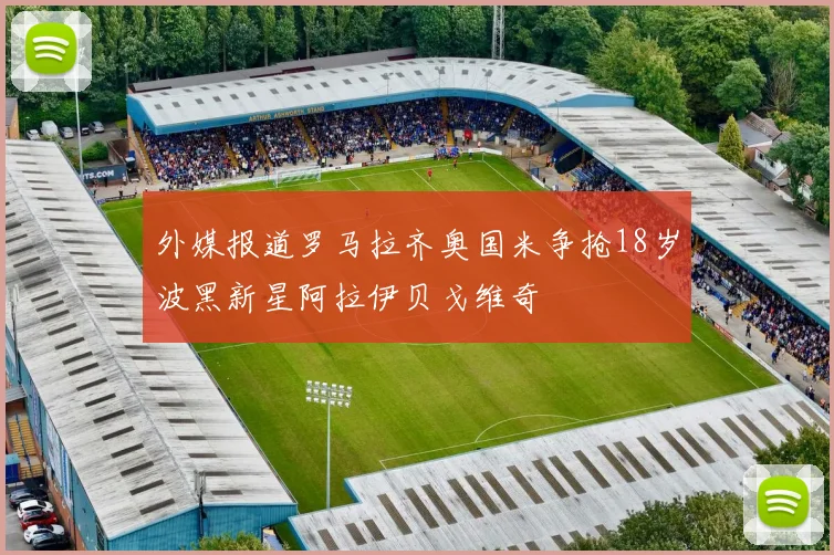 外媒报道罗马拉齐奥国米争抢18岁波黑新星阿拉伊贝戈维奇