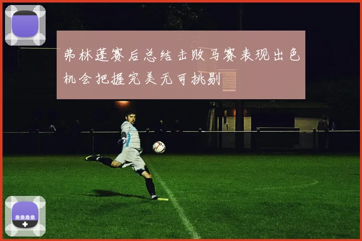 弗林蓬赛后总结击败马赛表现出色机会把握完美无可挑剔