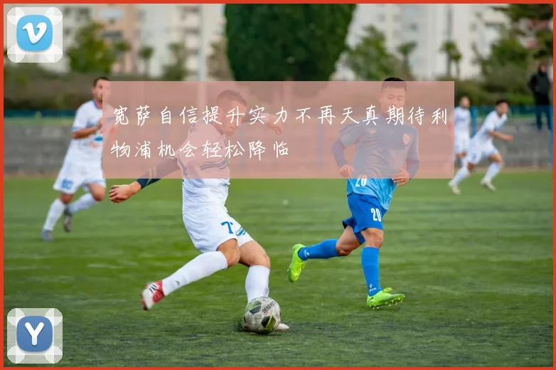 宽萨自信提升实力不再天真期待利物浦机会轻松降临