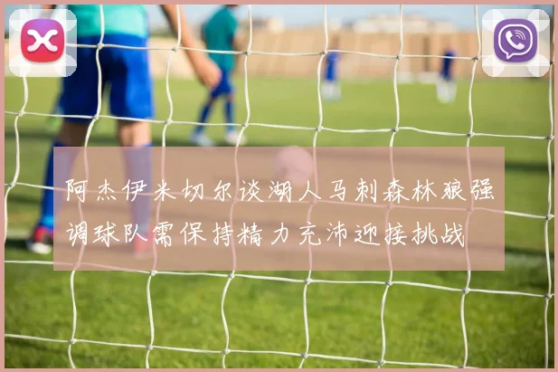 阿杰伊米切尔谈湖人马刺森林狼强调球队需保持精力充沛迎接挑战