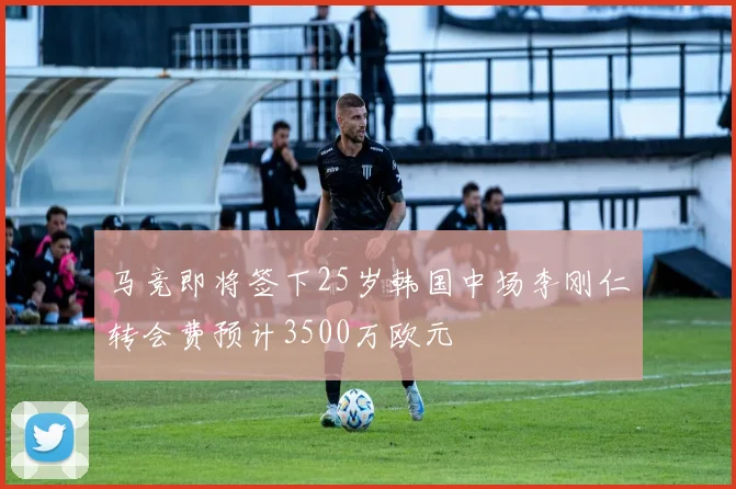 马竞即将签下25岁韩国中场李刚仁转会费预计3500万欧元