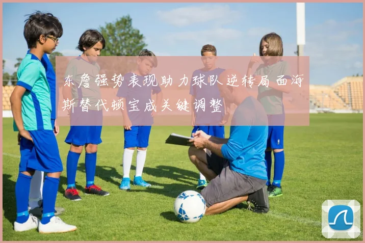 东詹强势表现助力球队逆转局面海斯替代顿宝成关键调整