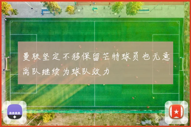 曼联坚定不移保留芒特球员也无意离队继续为球队效力