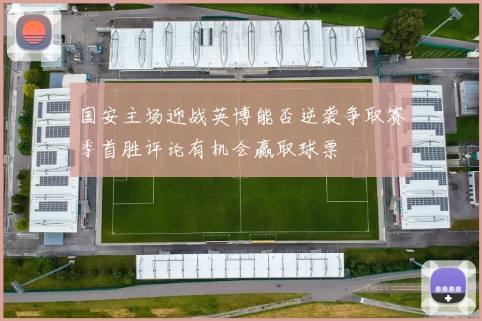 国安主场迎战英博能否逆袭争取赛季首胜评论有机会赢取球票