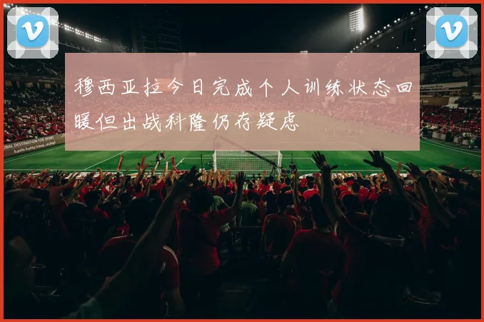 穆西亚拉今日完成个人训练状态回暖但出战科隆仍存疑虑