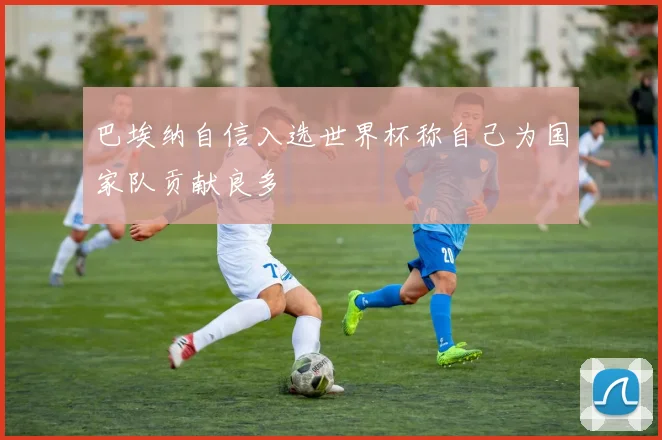 巴埃纳自信入选世界杯称自己为国家队贡献良多