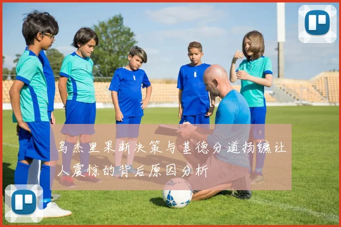 乌杰里果断决策与基德分道扬镳让人震惊的背后原因分析