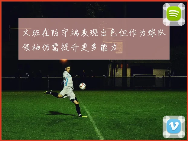 文班在防守端表现出色但作为球队领袖仍需提升更多能力